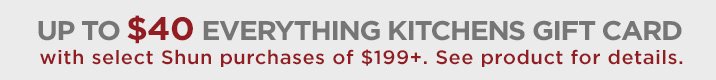 Up to $40 Everything Kitchens gift card with $199+ in select Shun purchase.